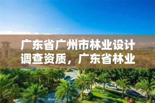 广东省广州市林业设计调查资质，广东省林业调查规划院工程师