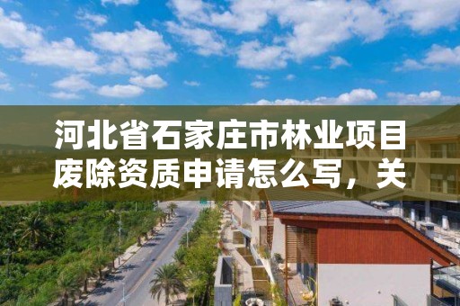 河北省石家庄市林业项目废除资质申请怎么写,关于林地可行性报告资质取消