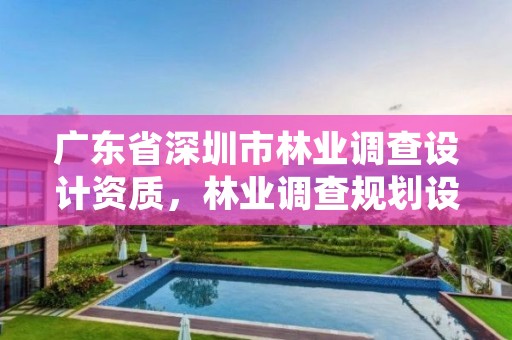 广东省深圳市林业调查设计资质,林业调查规划设计资质公示