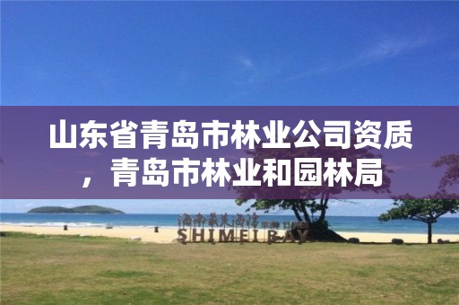 山东省青岛市林业公司资质，青岛市林业和园林局