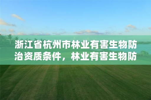 浙江省杭州市林业有害生物防治资质条件，林业有害生物防治资质申报