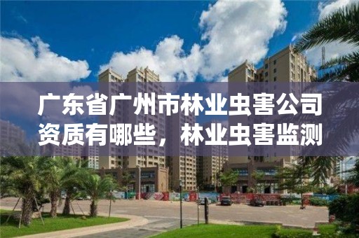 广东省广州市林业虫害公司资质有哪些,林业虫害监测的主要方法