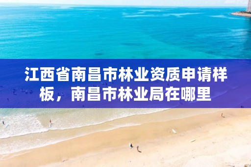 江西省南昌市林业资质申请样板，南昌市林业局在哪里