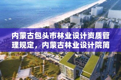 内蒙古包头市林业设计资质管理规定,内蒙古林业设计院简介