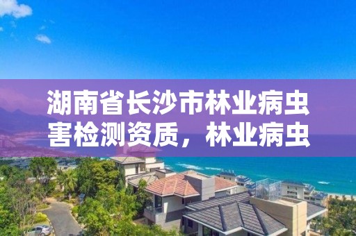 湖南省长沙市林业病虫害检测资质，林业病虫害监测