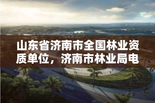 山东省济南市全国林业资质单位,济南市林业局电话是多少