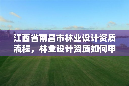 江西省南昌市林业设计资质流程,林业设计资质如何申请