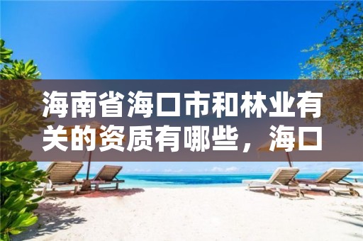 海南省海口市和林业有关的资质有哪些,海口市林业局事业单位招聘
