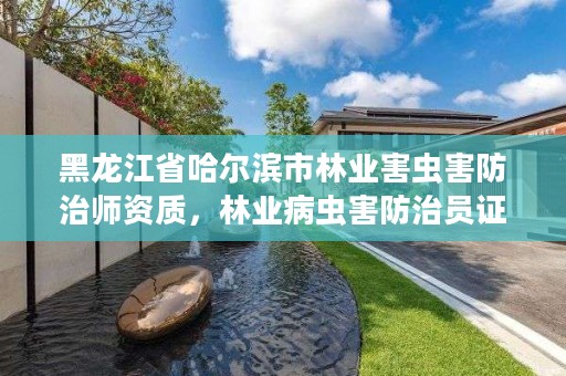 黑龙江省哈尔滨市林业害虫害防治师资质,林业病虫害防治员证书查询