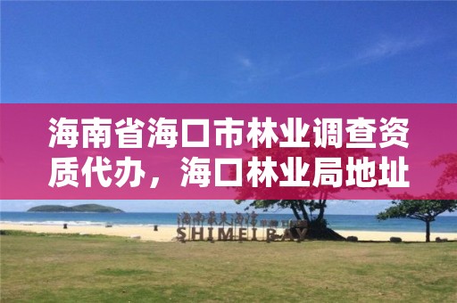海南省海口市林业调查资质代办,海口林业局地址
