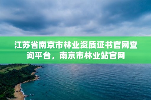 江苏省南京市林业资质证书官网查询平台，南京市林业站官网