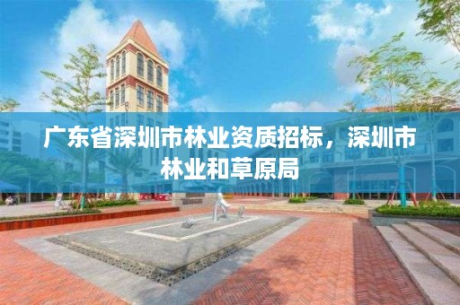 广东省深圳市林业资质招标，深圳市林业和草原局
