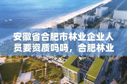 安徽省合肥市林业企业人员要资质吗吗,合肥林业局工资待遇