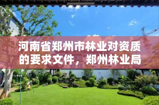 河南省郑州市林业对资质的要求文件,郑州林业局招标