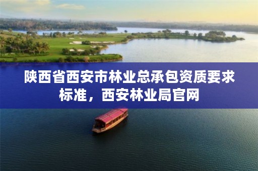陕西省西安市林业总承包资质要求标准,西安林业局官网