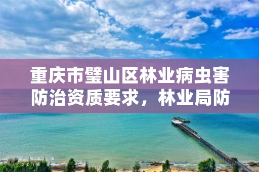 重庆市璧山区林业病虫害防治资质要求,林业局防治病虫害部门