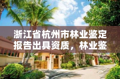 浙江省杭州市林业鉴定报告出具资质，林业鉴定应该由哪个部门负责
