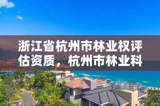 浙江省杭州市林业权评估资质，杭州市林业科学研究院