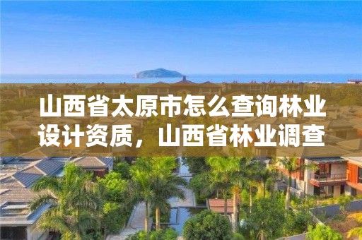 山西省太原市怎么查询林业设计资质,山西省林业调查规划院招聘