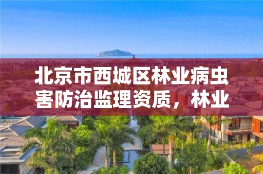 北京市西城区林业病虫害防治监理资质,林业局病虫害防治