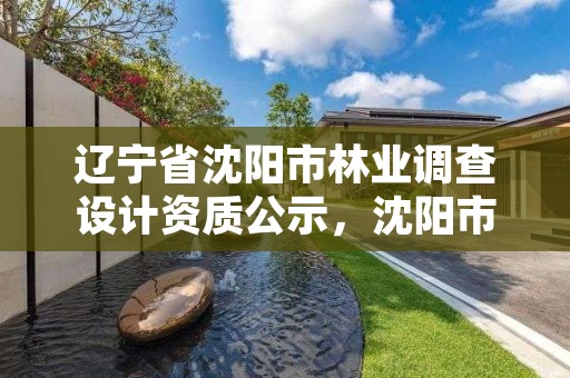 辽宁省沈阳市林业调查设计资质公示,沈阳市林业生态建设工作方案