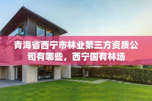 青海省西宁市林业第三方资质公司有哪些,西宁国有林场