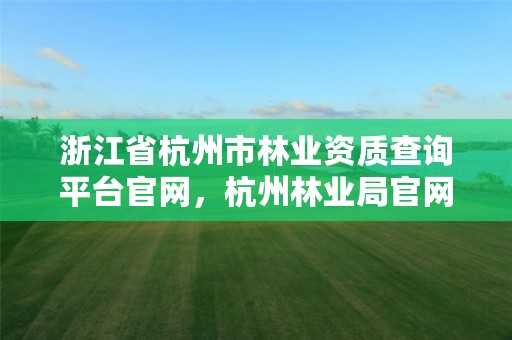 浙江省杭州市林业资质查询平台官网，杭州林业局官网