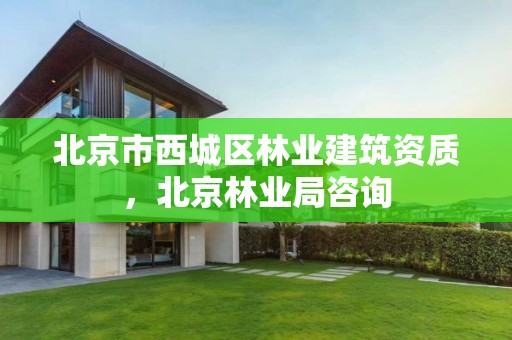 北京市西城区林业建筑资质,北京林业局咨询