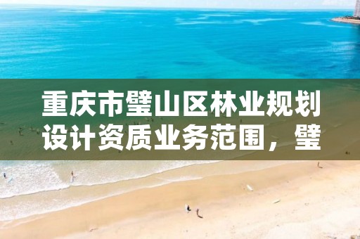 重庆市璧山区林业规划设计资质业务范围,璧山林业局在哪里