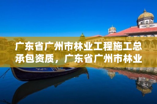 广东省广州市林业工程施工总承包资质，广东省广州市林业局