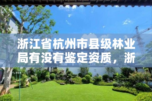 浙江省杭州市县级林业局有没有鉴定资质，浙江省杭州市县级林业局有没有鉴定资质的