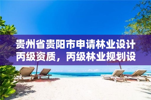 贵州省贵阳市申请林业设计丙级资质,丙级林业规划设计资质