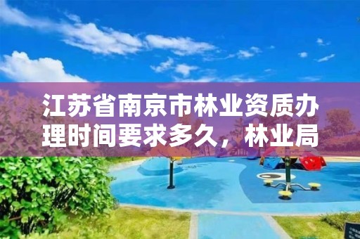 江苏省南京市林业资质办理时间要求多久,林业局南京林业学校