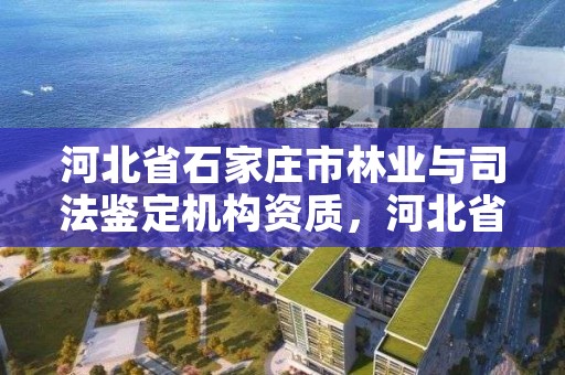 河北省石家庄市林业与司法鉴定机构资质,河北省林业司法鉴定中心有几家