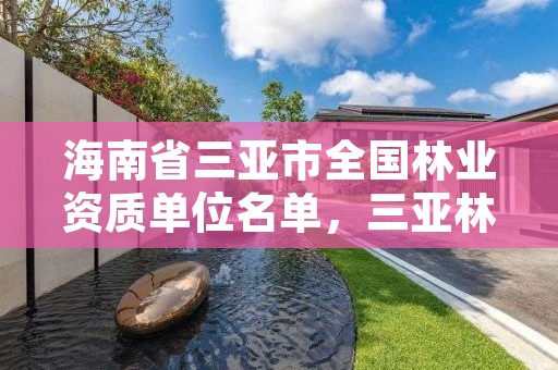 海南省三亚市全国林业资质单位名单,三亚林业局局长是谁