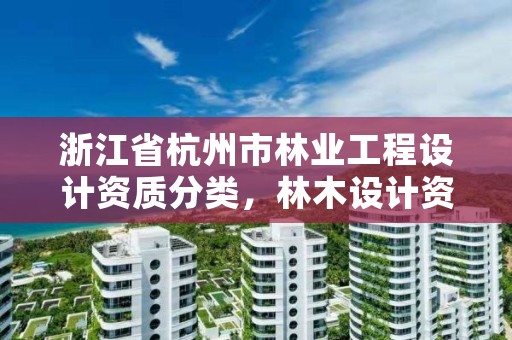 浙江省杭州市林业工程设计资质分类，林木设计资质证