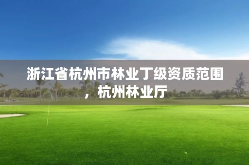浙江省杭州市林业丁级资质范围，杭州林业厅
