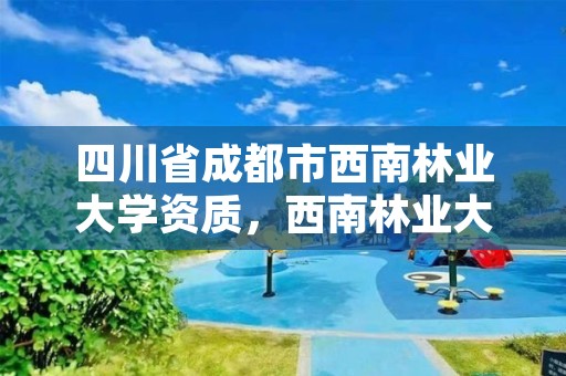 四川省成都市西南林业大学资质,西南林业大学学校电话