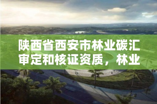 陕西省西安市林业碳汇审定和核证资质,林业碳汇申报官网