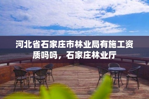 河北省石家庄市林业局有施工资质吗吗,石家庄林业厅