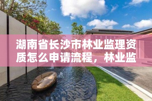 湖南省长沙市林业监理资质怎么申请流程，林业监理收费标准