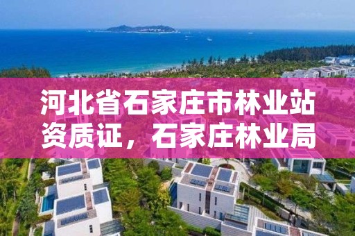 河北省石家庄市林业站资质证,石家庄林业局举报电话