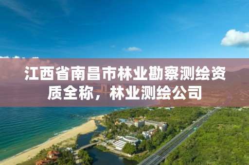 江西省南昌市林业勘察测绘资质全称,林业测绘公司