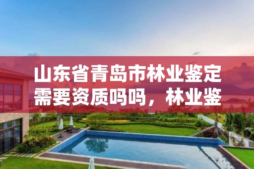 山东省青岛市林业鉴定需要资质吗吗,林业鉴定资格证书