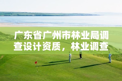 广东省广州市林业局调查设计资质，林业调查设计规划资质证书