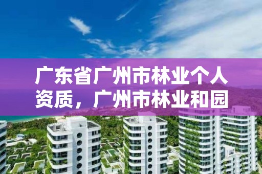 广东省广州市林业个人资质，广州市林业和园林主管部门