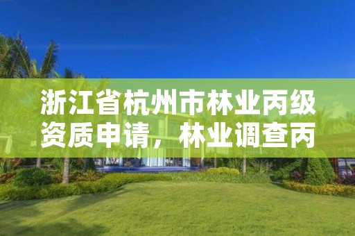 浙江省杭州市林业丙级资质申请，林业调查丙级资质转让