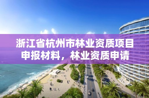 浙江省杭州市林业资质项目申报材料，林业资质申请