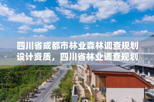四川省成都市林业森林调查规划设计资质,四川省林业调查规划院待遇怎么样