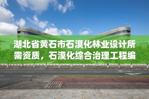 湖北省黄石市石漠化林业设计所需资质,石漠化综合治理工程编制单位资质